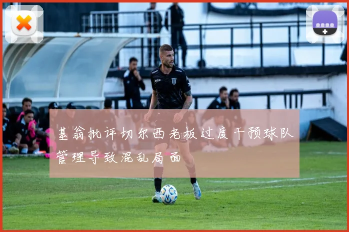 基翁批评切尔西老板过度干预球队管理导致混乱局面