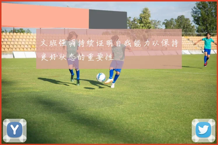文班强调持续证明自我能力以保持良好状态的重要性
