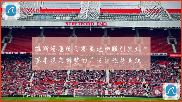 维斯塔潘练习赛圈速回暖引发红牛赛车设定调整的广泛讨论与关注