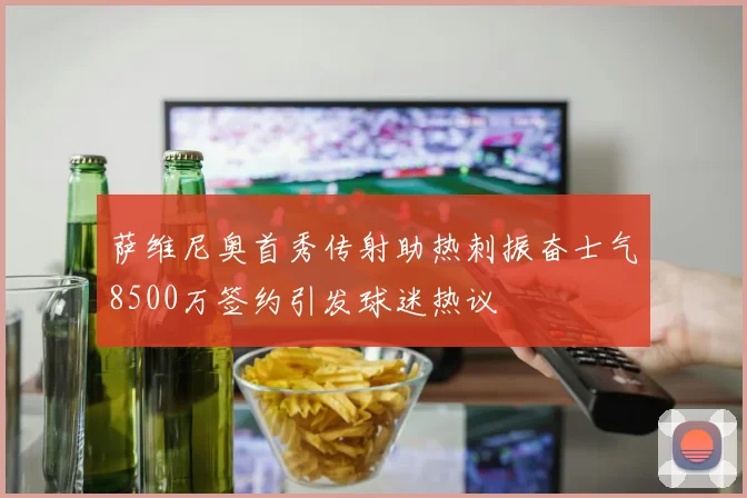 萨维尼奥首秀传射助热刺振奋士气8500万签约引发球迷热议